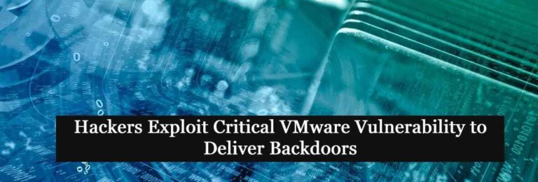 Hackers Exploit Critical VMware Vulnerability to Deliver Backdoors