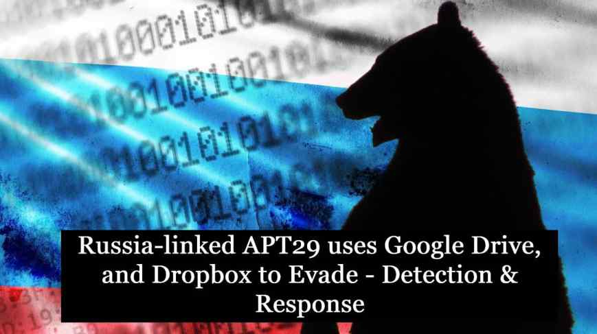 Russia-linked APT29 uses Google Drive, and Dropbox to Evade – Detection &  Response - Security Investigation